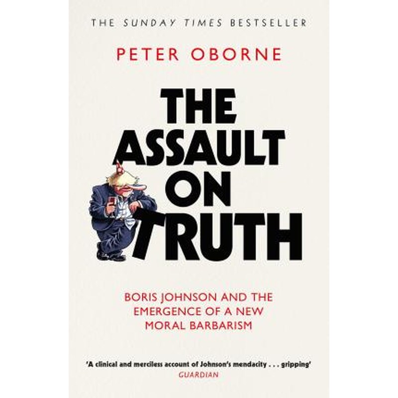 The Assault on Truth : Boris Johnson, Donald Trump and the Emergence of a New Moral Barbarism