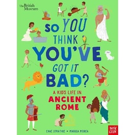 British Museum: So You Think You've Got It Bad? A Kid's Life in Ancient Rome