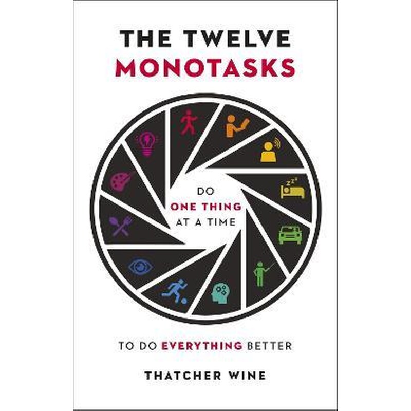 The Twelve Monotasks : Do One Thing At A Time To Do Everything Better