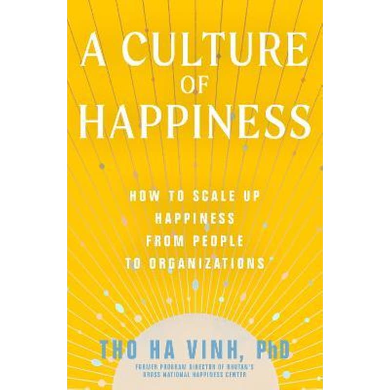 A Culture of Happiness : How to Scale Up Happiness from People to Organizations