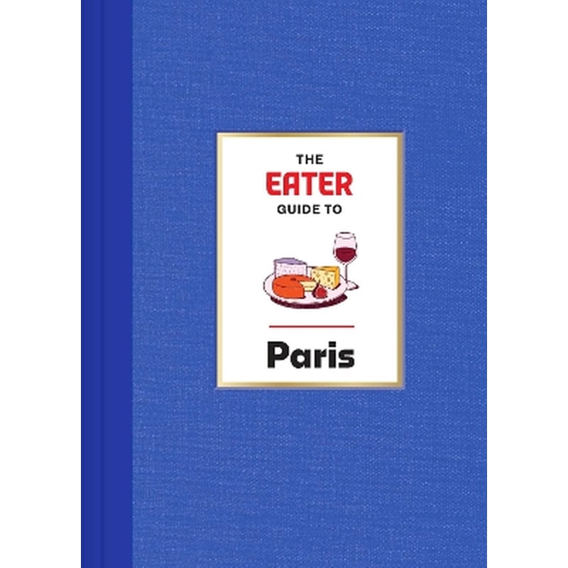 The Eater Guide to Paris