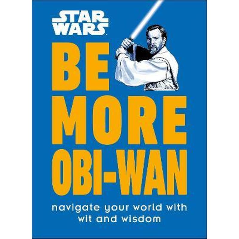 Star Wars Be More Obi-Wan : Navigate Your World with Wit and Wisdom