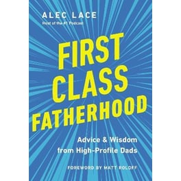 First Class Fatherhood : Advice and   Wisdom from High-Profile Dads