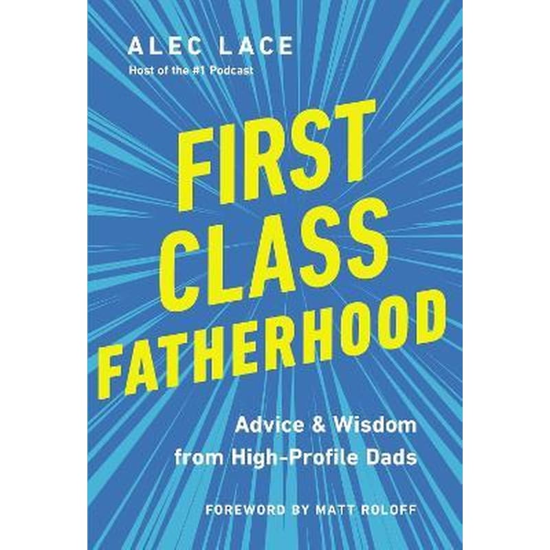 First Class Fatherhood : Advice and Wisdom from High-Profile Dads
