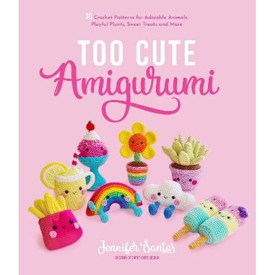 Too Cute Amigurumi : 30 Crochet Patterns for Adorable Animals, Playful Plants, Sweet Treats and More image 0