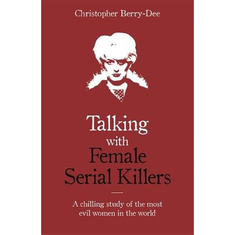 Talking with Female Serial Killers - A chilling study of the most evil women in the world 1800750