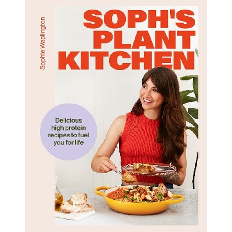 Sophs Plant Kitchen: Delicious high protein recipes to fuel you for life