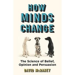 How Minds Change : The Science of Belief, Opinion and Persuasion