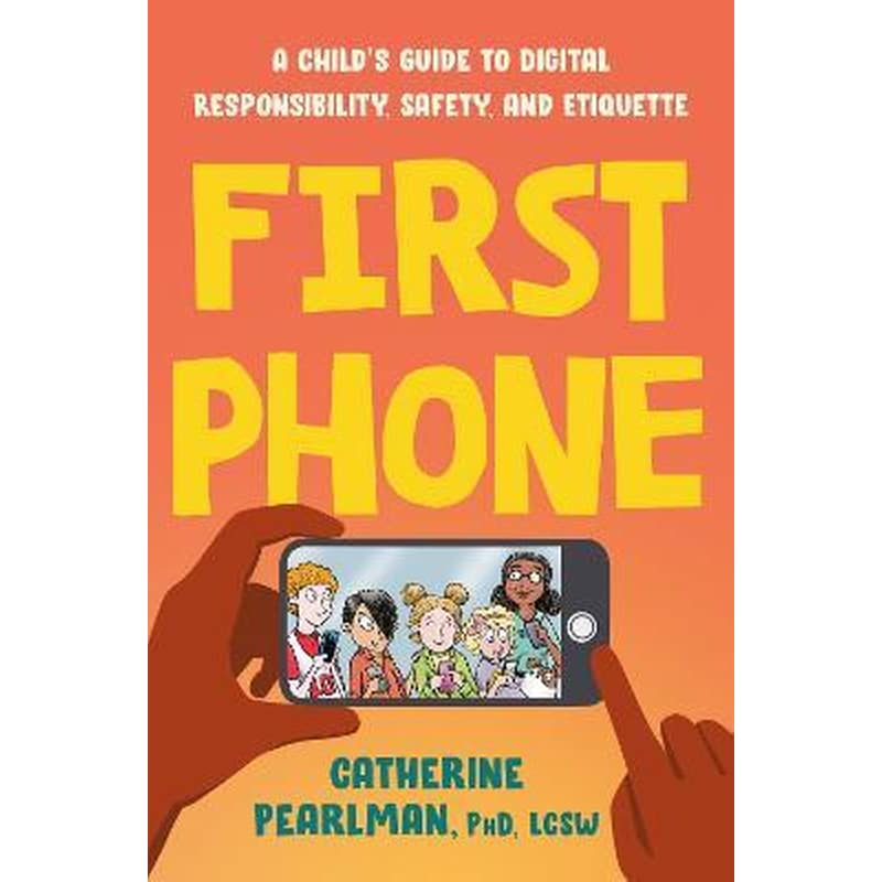 First Phone : A Childs Guide to Digital Responsibility, Safety, and Etiquette