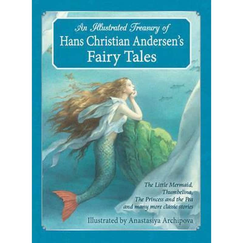 An Illustrated Treasury of Hans Christian Andersens Fairy Tales: The Little Mermaid, Thumbelina, The Princess and the Pea and many more classic stories