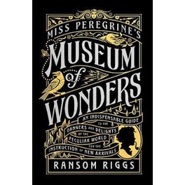 Miss Peregrine's Museum of Wonders : An Indispensable Guide to the Dangers and Delights of the Peculiar World for the Instruction of New Arrivals