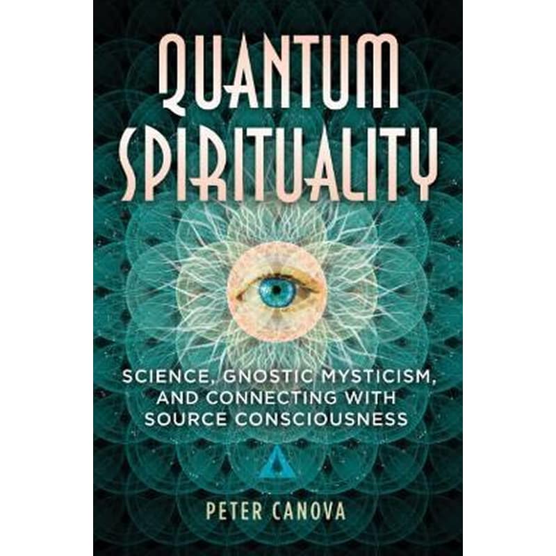 Quantum Spirituality : Science, Gnostic Mysticism, and Connecting with Source Consciousness