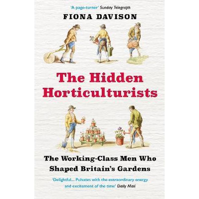 The Hidden Horticulturists : The Working-Class Men Who Shaped Britains Gardens