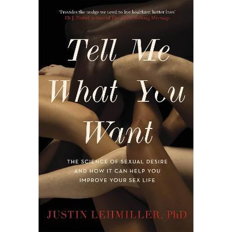 Tell Me What You Want : The Science of Sexual Desire and How it Can Help You Improve Your Sex Life