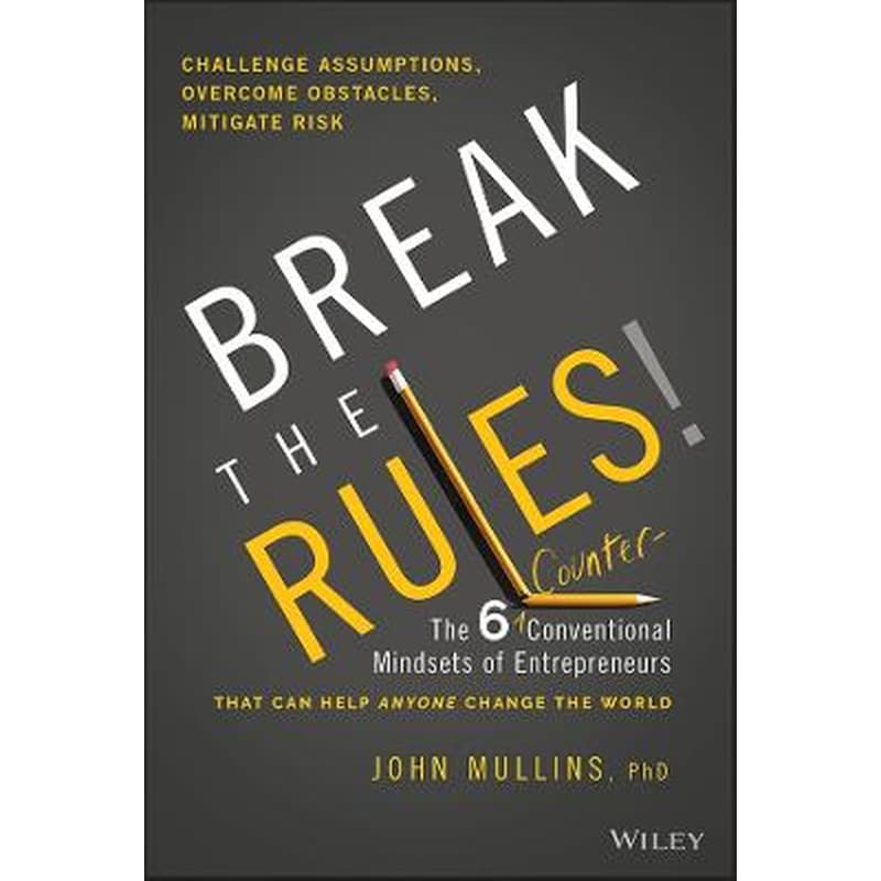 Break the Rules! - The 6 Counter-Conventional Mindsets of Entrepreneurs That Can Help Anyone Change the World