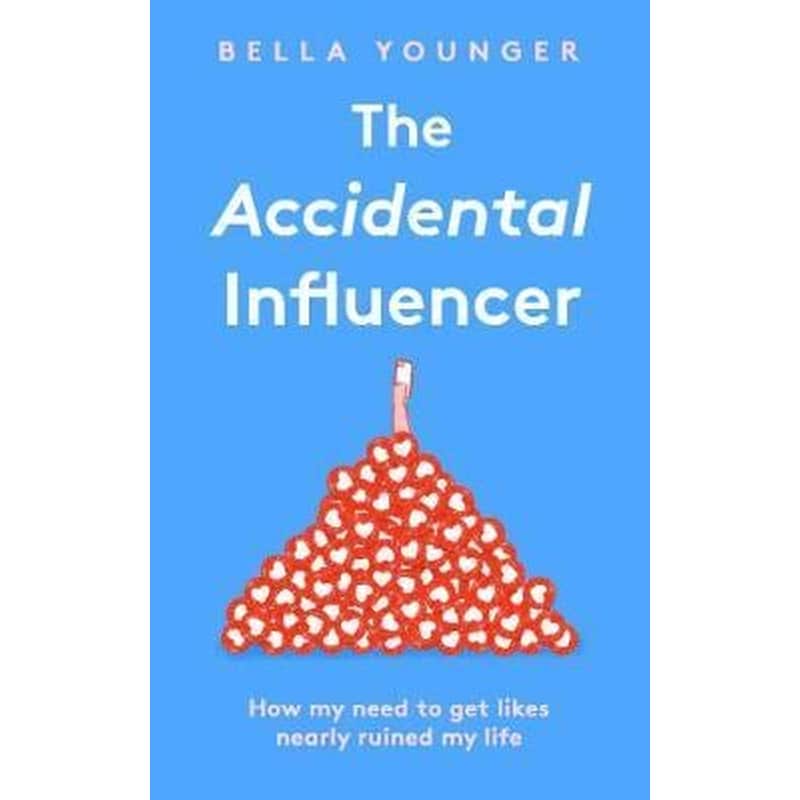 The Accidental Influencer : How My Need to Get Likes Nearly Ruined My Life