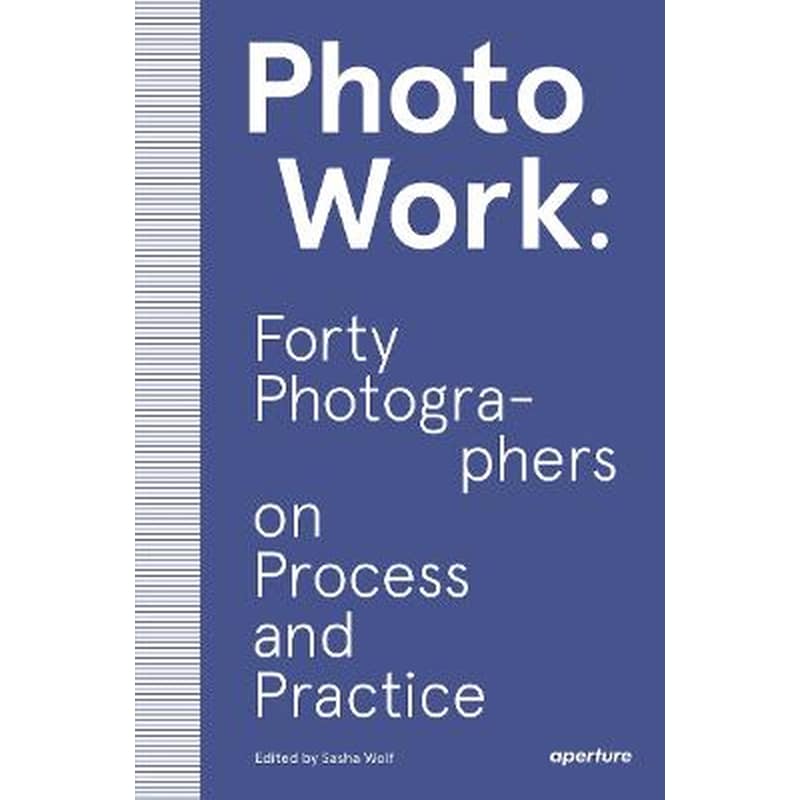 PhotoWork: Forty Photographers on Process and Practice
