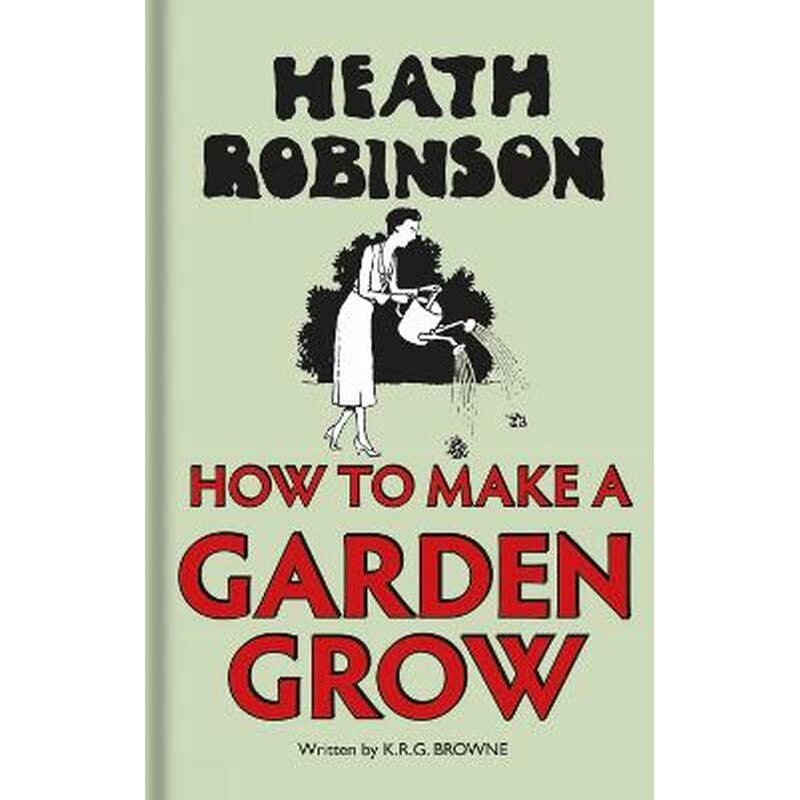 Heath Robinson: How to Make a Garden Grow