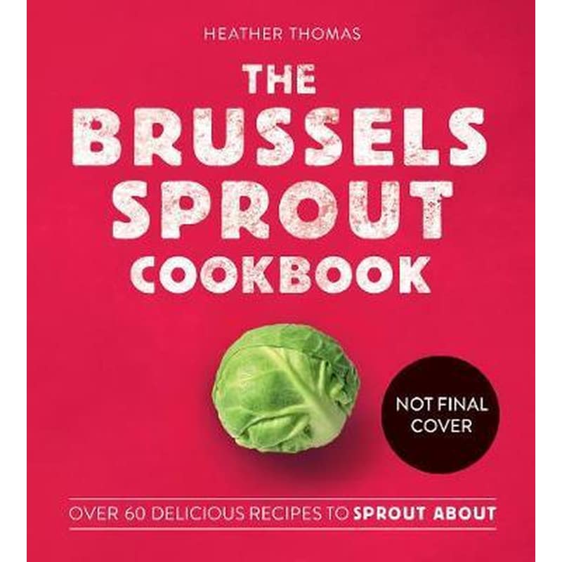 The Brussels Sprout Cookbook : Over 60 Delicious Recipes to Sprout About