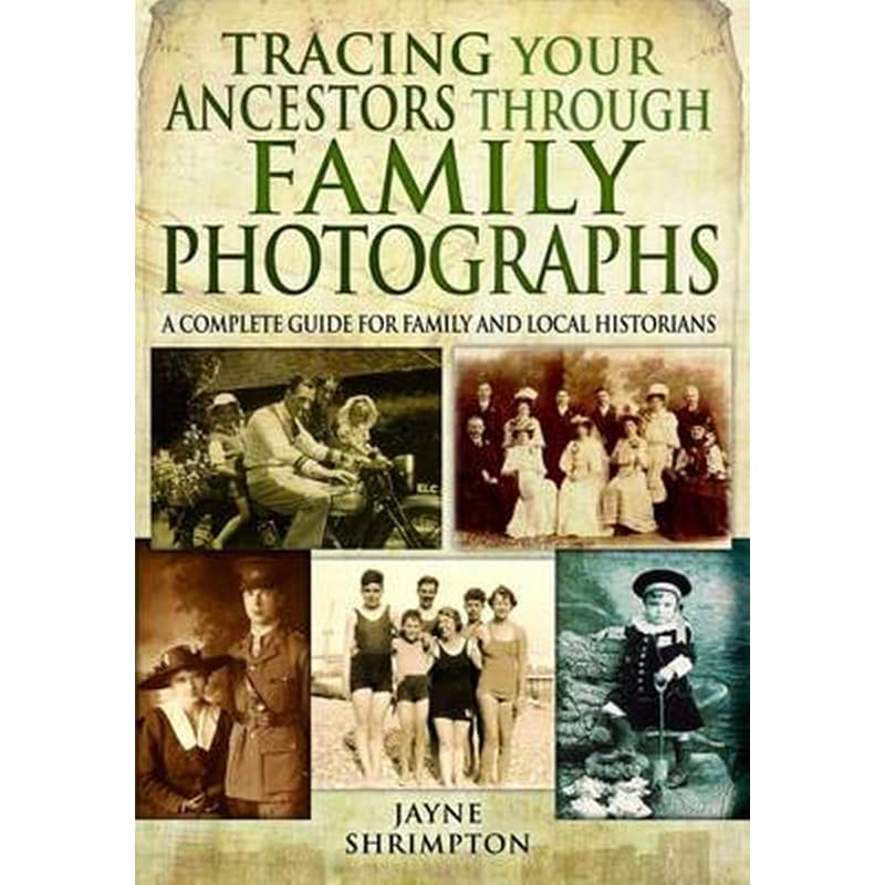 Tracing Your Ancestors Through Family Photographs: A Complete Guide for Family and Local Historians
