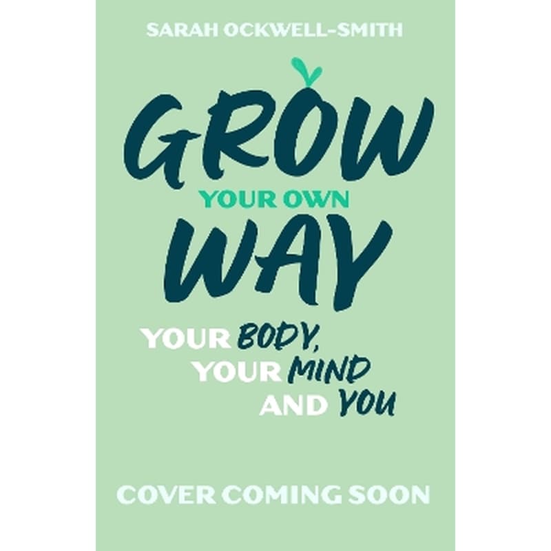 Grow Your Own Way: Your Body, Your Mind and You