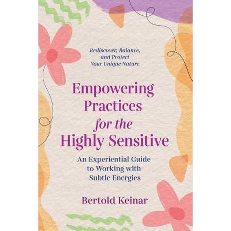 Empowering Practices for the Highly Sensitive : An Experiential Guide to Working with Subtle Energies