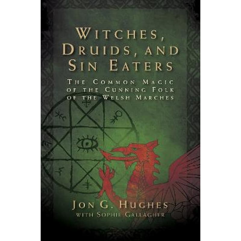 Witches, Druids, and Sin Eaters : The Common Magic of the Cunning Folk of the Welsh Marches