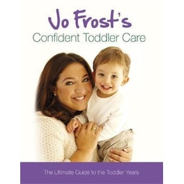 Jo Frost's Confident Toddler Care : The Ultimate Guide to The Toddler Years