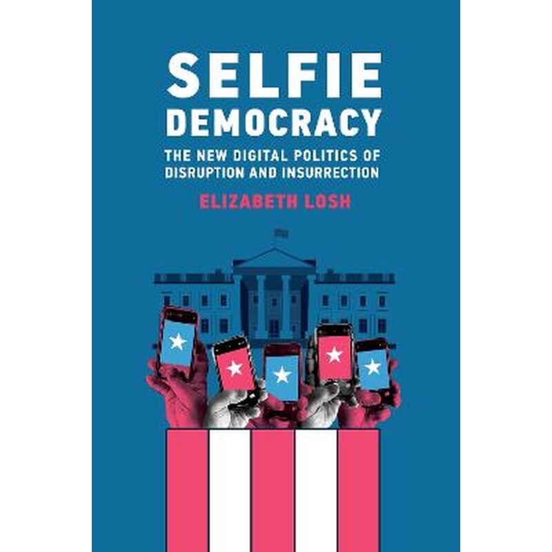 Selfie Democracy : The New Digital Politics of Disruption and Insurrection