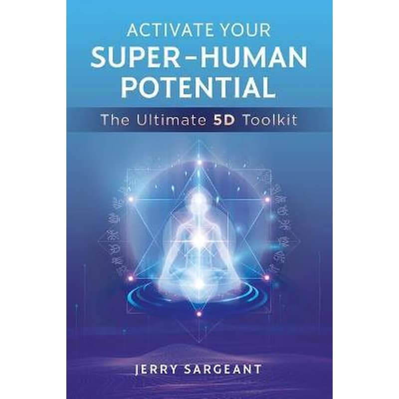 Activate Your Super-Human Potential : The Ultimate 5D Toolkit