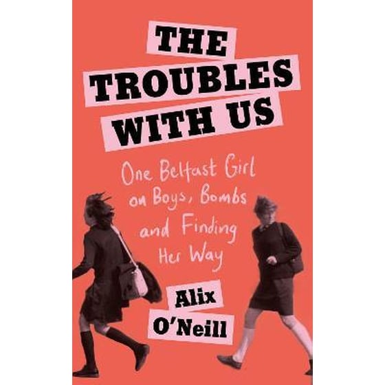 The Troubles with Us : One Belfast Girl on Boys, Bombs and Finding Her Way image 0