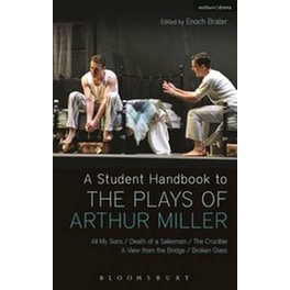 A Student Handbook to the Plays of Arthur Miller All My Sons, Death of a Salesman, The Crucible, A View from the Bridge, Broken Glass