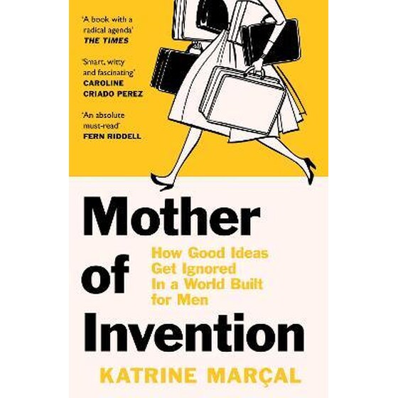 Mother of Invention : How Good Ideas Get Ignored in a World Built for Men image 0