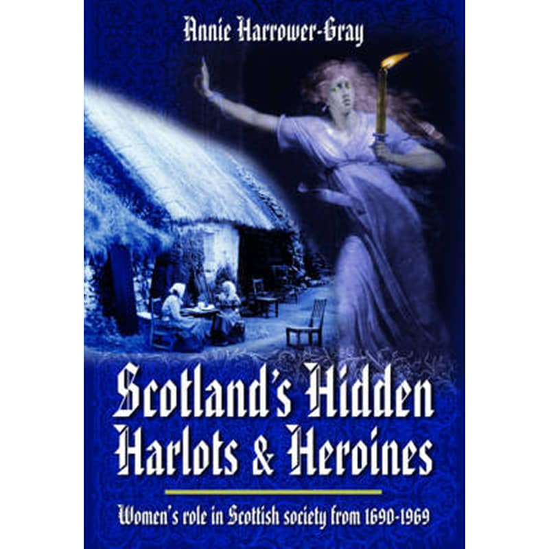 Scotlands Hidden Harlots and Heroines- Womens Role in Scottish Society From 1690-1969