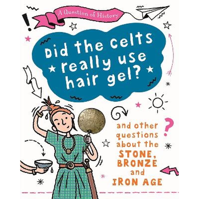Question of History: Did the Celts use hair gel? And other questions about the Stone, Bronze and Iron Ages