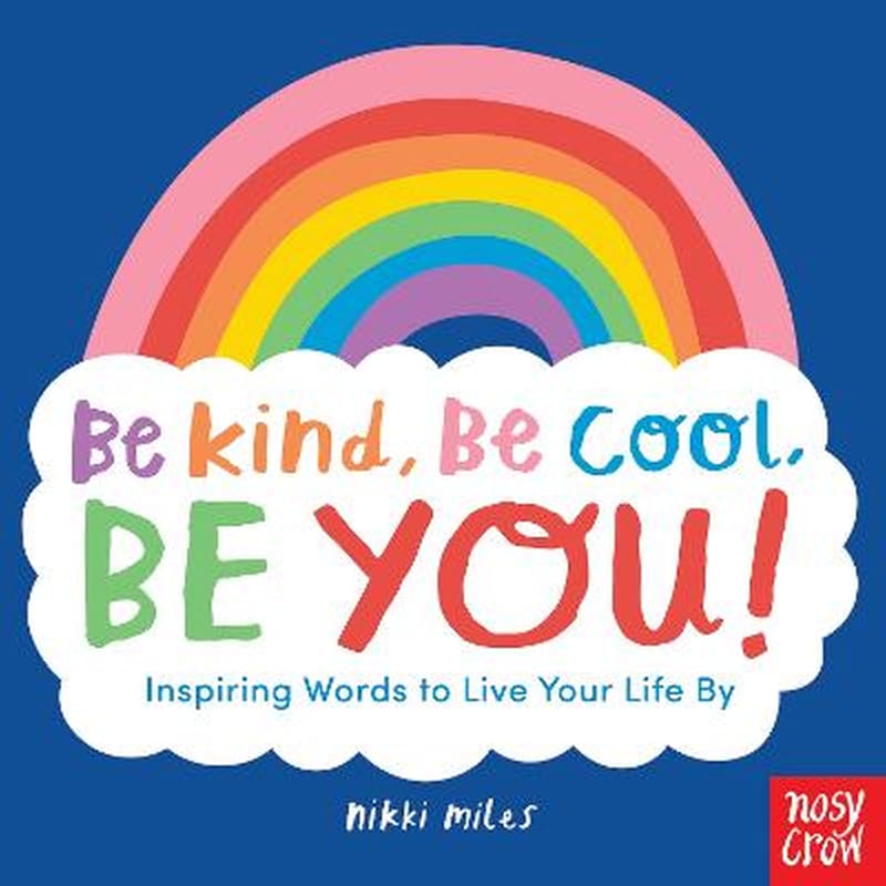 Be Kind, Be Cool, Be You: Inspiring Words to Live Your Life By