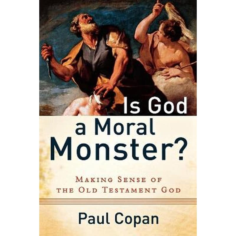 Is God a Moral Monster? - Making Sense of the Old Testament God