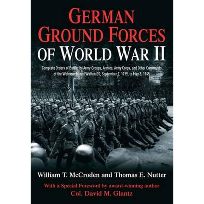 German Ground Forces of World War II: Complete Orders of Battle for Army Groups, Armies, Army Corps, and Other Commands of the Wehrmacht and Waffen Ss, September 1, 1939, to May 8, 1945