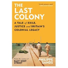 The Last Colony : A Tale of Exile, Justice and Britain's Colonial Legacy