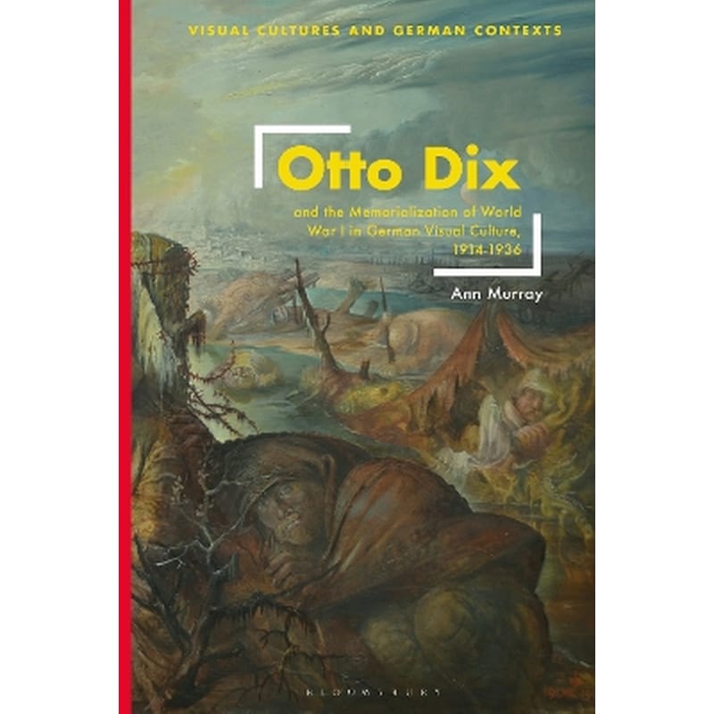 Otto Dix and the Memorialization of World War I in German Visual Culture, 1914-1936
