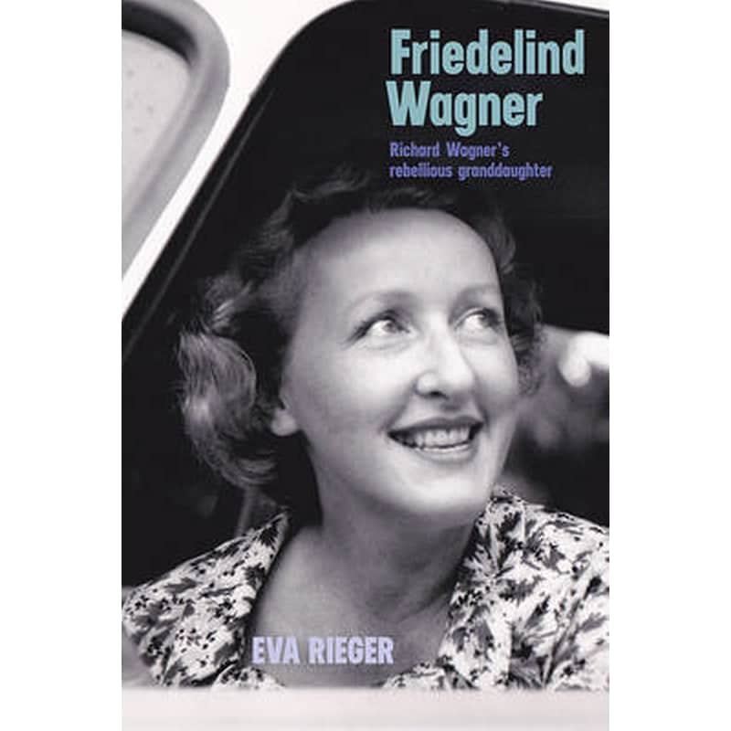 Friedelind Wagner - Richard Wagner`s Rebellious Granddaughter