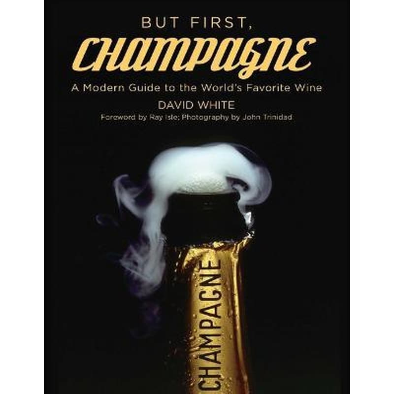 But First, Champagne : A Modern Guide to the Worlds Favorite Wine