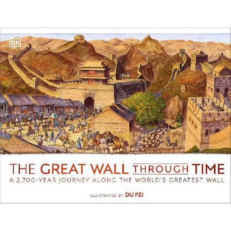 The Great Wall Through Time : A 2,700-Year Journey Along the Worlds Greatest Wall