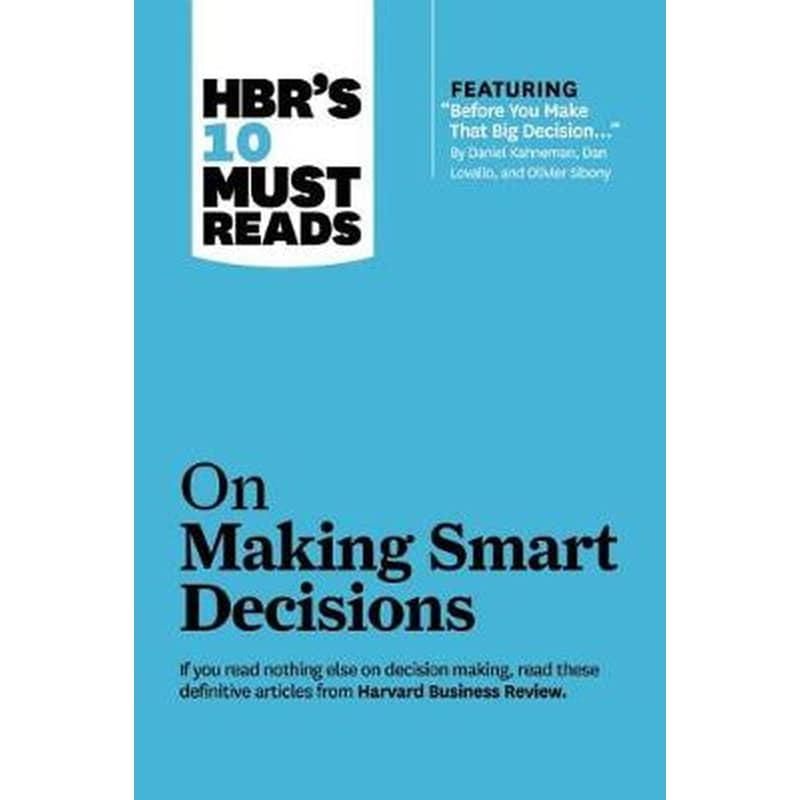 HBRs 10 Must Reads on Making Smart Decisions (with featured article Before You Make That Big Decision... by Daniel Kahneman, Dan Lovallo, and Olivier Sibony)