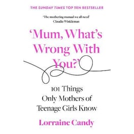Mum, What's Wrong with You?' : 101 Things Only Mothers of Teenage Girls Know