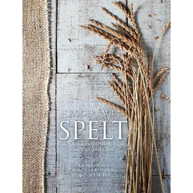 Spelt : Cakes, cookies, breads meals from the good grain