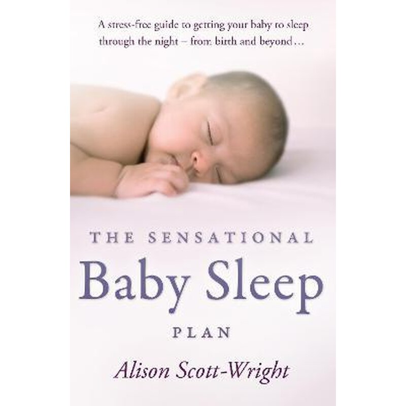 The Sensational Baby Sleep Plan : a practical guide to sleep-rich and stress-free parenting from recognised sleep guru Alison Scott-Wright