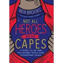 Not All Heroes Wear Capes : 10 Things We Can Learn From the Ordinary People Doing Extraordinary Things