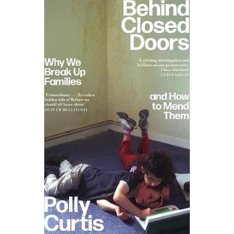 Behind Closed Doors: SHORTLISTED FOR THE ORWELL PRIZE FOR POLITICAL WRITING : Why We Break Up Families - and How to Mend Them