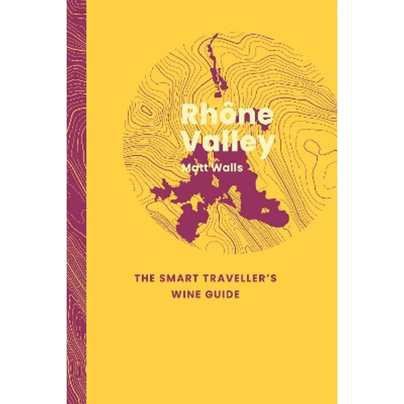 Rhône Valley: The Smart Travellers Wine Guide